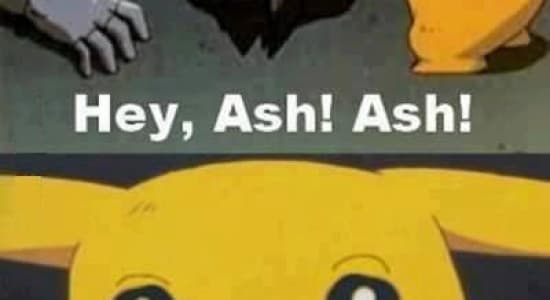 Hey Ash ! Ash !